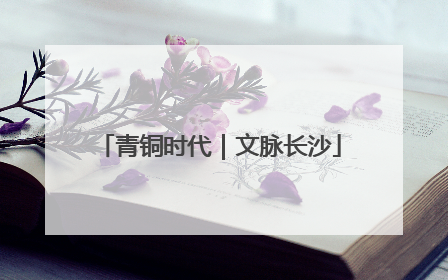 青铜时代｜文脉长沙