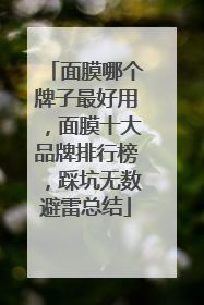面膜哪个牌子最好用，面膜十大品牌排行榜，踩坑无数避雷总结