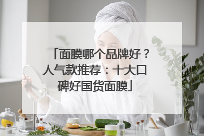 面膜哪个品牌好？人气款推荐：十大口碑好国货面膜