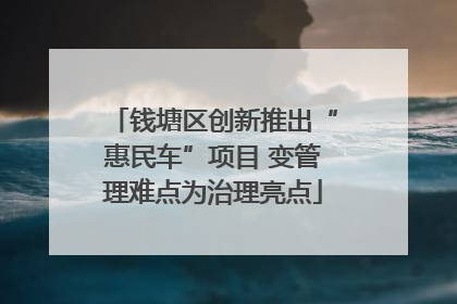 钱塘区创新推出“惠民车”项目 变管理难点为治理亮点