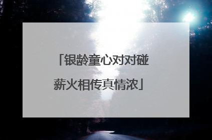 银龄童心对对碰 薪火相传真情浓