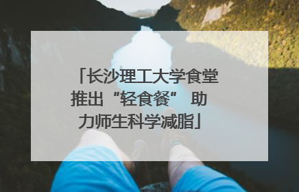 长沙理工大学食堂推出“轻食餐” 助力师生科学减脂