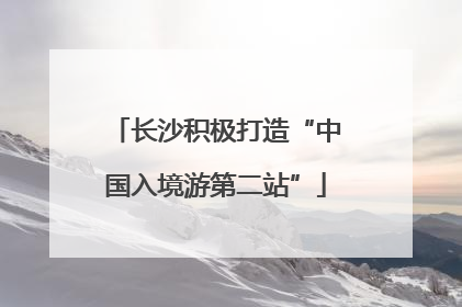 长沙积极打造“中国入境游第二站”