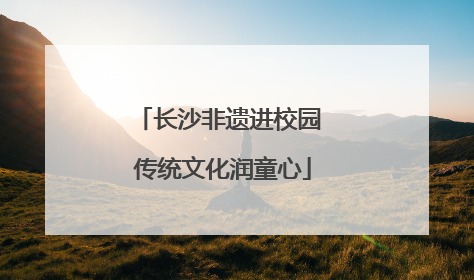 长沙非遗进校园 传统文化润童心