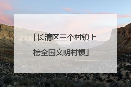 长清区三个村镇上榜全国文明村镇