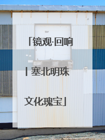 镜观·回响丨塞北明珠 文化瑰宝