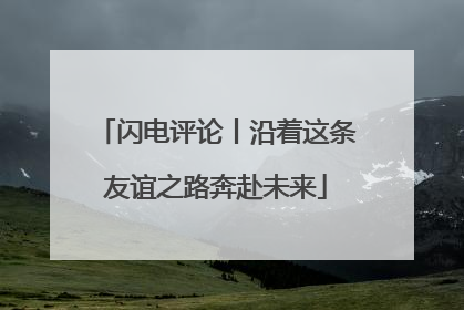 闪电评论丨沿着这条友谊之路奔赴未来