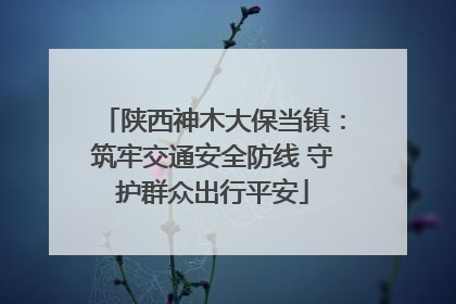 陕西神木大保当镇：筑牢交通安全防线 守护群众出行平安