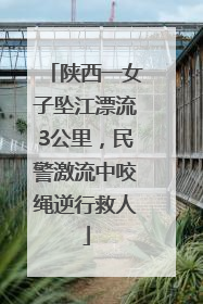 陕西一女子坠江漂流3公里，民警激流中咬绳逆行救人