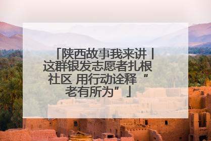 陕西故事我来讲丨这群银发志愿者扎根社区 用行动诠释“老有所为”