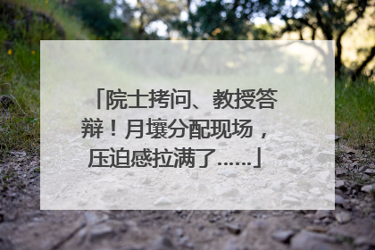院士拷问、教授答辩！月壤分配现场，压迫感拉满了……