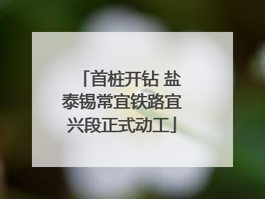 首桩开钻 盐泰锡常宜铁路宜兴段正式动工