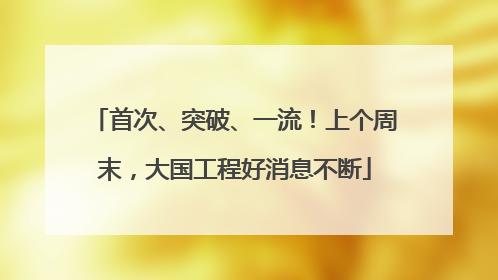 首次、突破、一流！上个周末，大国工程好消息不断