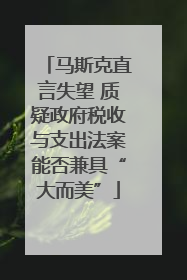 马斯克直言失望 质疑政府税收与支出法案能否兼具“大而美”
