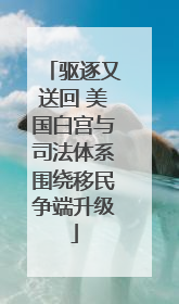 驱逐又送回 美国白宫与司法体系围绕移民争端升级