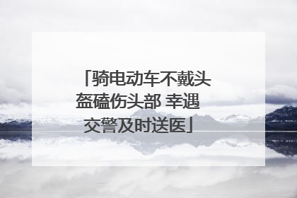 骑电动车不戴头盔磕伤头部 幸遇交警及时送医