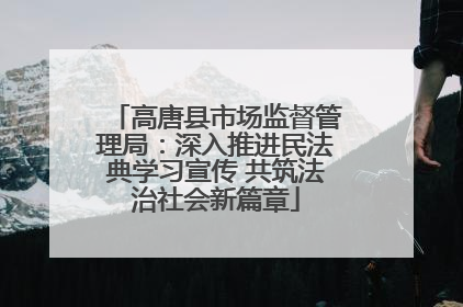 高唐县市场监督管理局：深入推进民法典学习宣传 共筑法治社会新篇章
