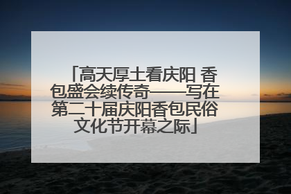 高天厚土看庆阳 香包盛会续传奇——写在第二十届庆阳香包民俗文化节开幕之际