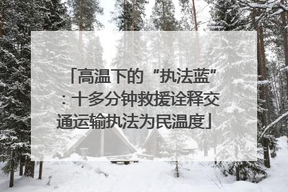 高温下的“执法蓝”：十多分钟救援诠释交通运输执法为民温度