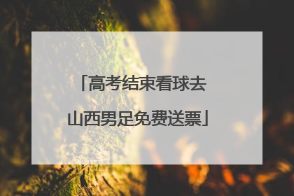 高考结束看球去 山西男足免费送票