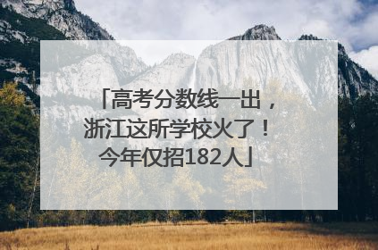 高考分数线一出，浙江这所学校火了！今年仅招182人
