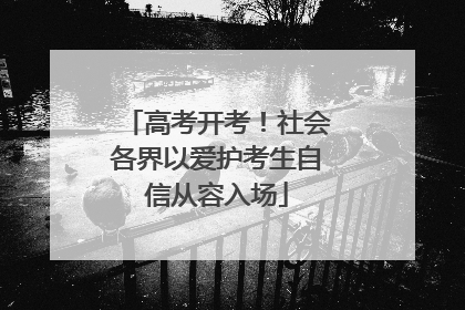 高考开考！社会各界以爱护考生自信从容入场
