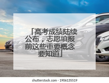 高考成绩陆续公布，志愿填报前这些重要概念要知道