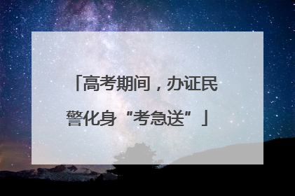 高考期间，办证民警化身“考急送”