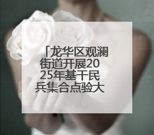 龙华区观澜街道开展2025年基干民兵集合点验大会，锻造高素质后备力量