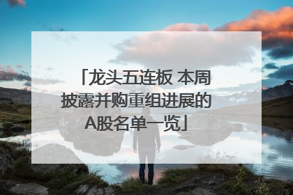 龙头五连板 本周披露并购重组进展的A股名单一览