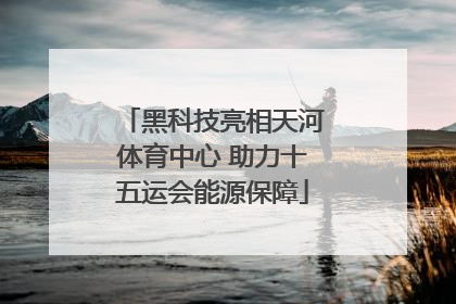 黑科技亮相天河体育中心 助力十五运会能源保障
