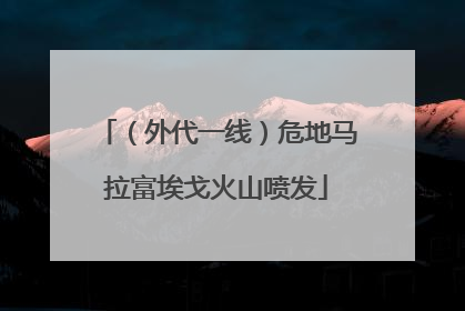 （外代一线）危地马拉富埃戈火山喷发