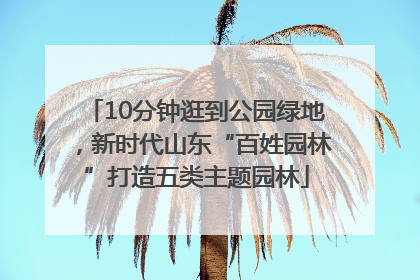 10分钟逛到公园绿地，新时代山东“百姓园林”打造五类主题园林