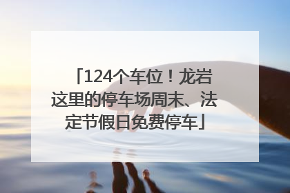 124个车位！龙岩这里的停车场周末、法定节假日免费停车