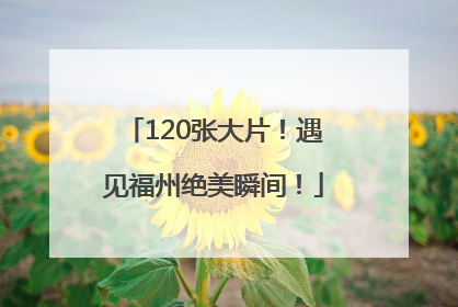 120张大片！遇见福州绝美瞬间！