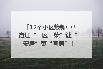 12个小区焕新中！宿迁“一区一策”让“安居”更“宜居”