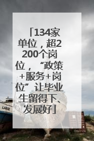 134家单位，超2200个岗位，“政策+服务+岗位”让毕业生留得下、发展好