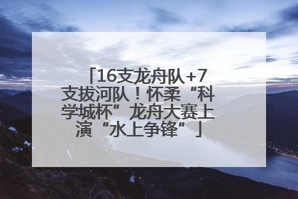 16支龙舟队+7支拔河队！怀柔“科学城杯”龙舟大赛上演“水上争锋”