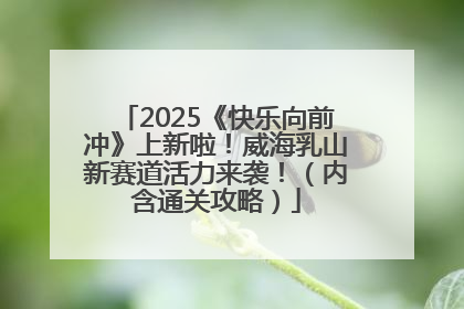2025《快乐向前冲》上新啦！威海乳山新赛道活力来袭！（内含通关攻略）