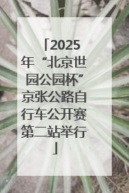2025年“北京世园公园杯”京张公路自行车公开赛第二站举行