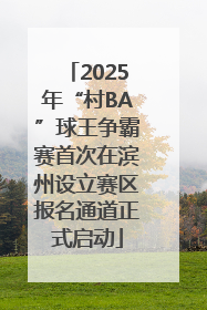 2025年“村BA”球王争霸赛首次在滨州设立赛区报名通道正式启动