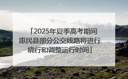 2025年夏季高考期间惠民县部分公交线路将进行绕行和调整运行时间