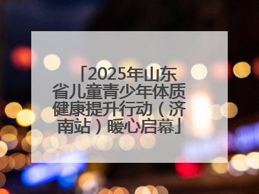 2025年山东省儿童青少年体质健康提升行动（济南站）暖心启幕