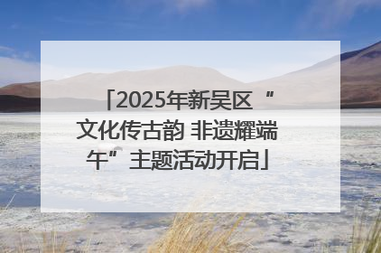 2025年新吴区“文化传古韵 非遗耀端午”主题活动开启