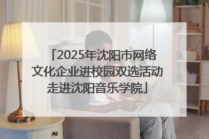 2025年沈阳市网络文化企业进校园双选活动走进沈阳音乐学院