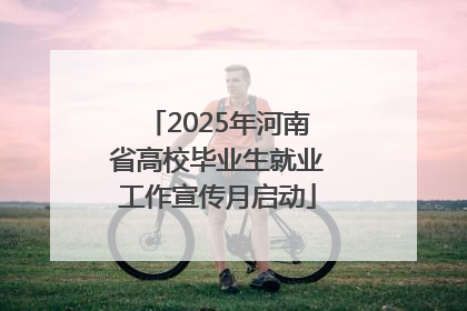 2025年河南省高校毕业生就业工作宣传月启动