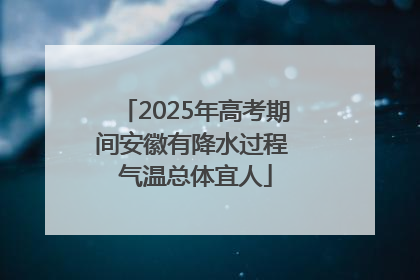 2025年高考期间安徽有降水过程 气温总体宜人