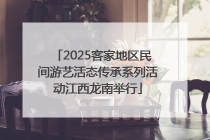 2025客家地区民间游艺活态传承系列活动江西龙南举行