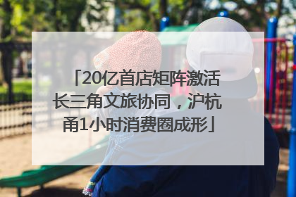 20亿首店矩阵激活长三角文旅协同，沪杭甬1小时消费圈成形