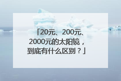 20元、200元、2000元的太阳镜，到底有什么区别？